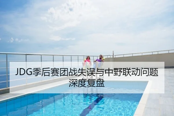 JDG季后赛团战失误与中野联动问题深度复盘