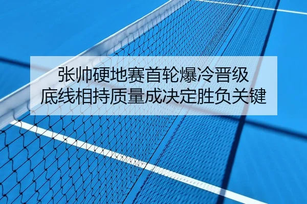 张帅硬地赛首轮爆冷晋级 底线相持质量成决定胜负关键